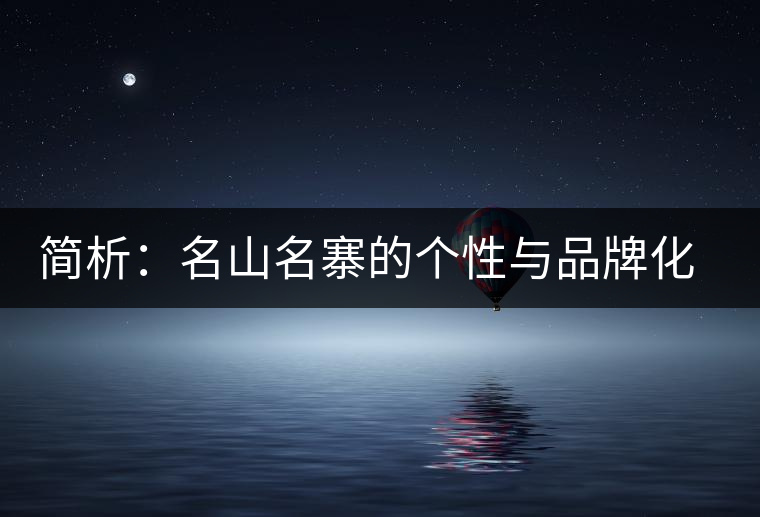 簡(jiǎn)析：名山名寨的個(gè)性與品牌化的趨勢(shì)