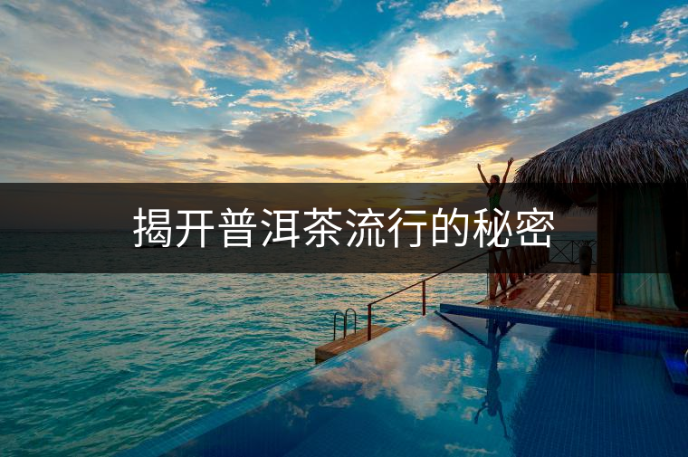 揭開(kāi)普洱茶流行的秘密