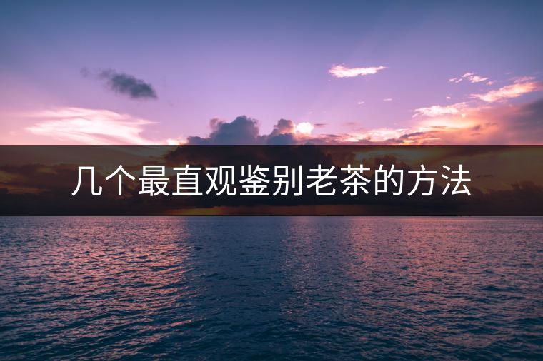幾個(gè)最直觀鑒別老茶的方法