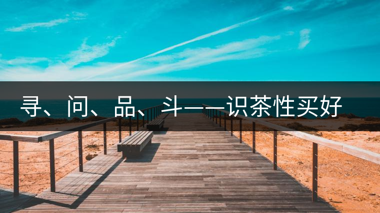 尋、問(wèn)、品、斗——識(shí)茶性買(mǎi)好茶