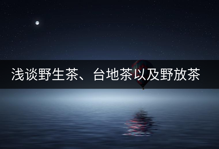淺談野生茶、臺地茶以及野放茶的區(qū)別