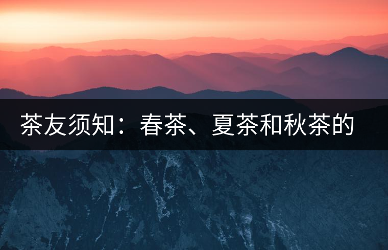 茶友須知：春茶、夏茶和秋茶的鑒別