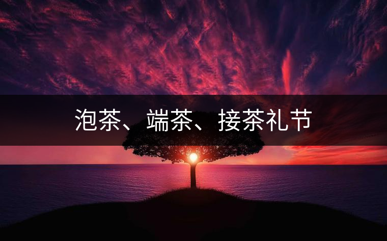 泡茶、端茶、接茶禮節(jié)