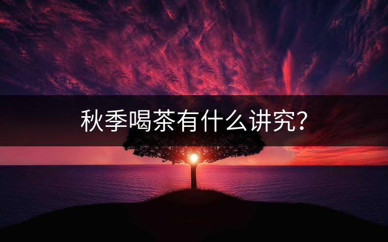 秋季喝茶有什么講究？