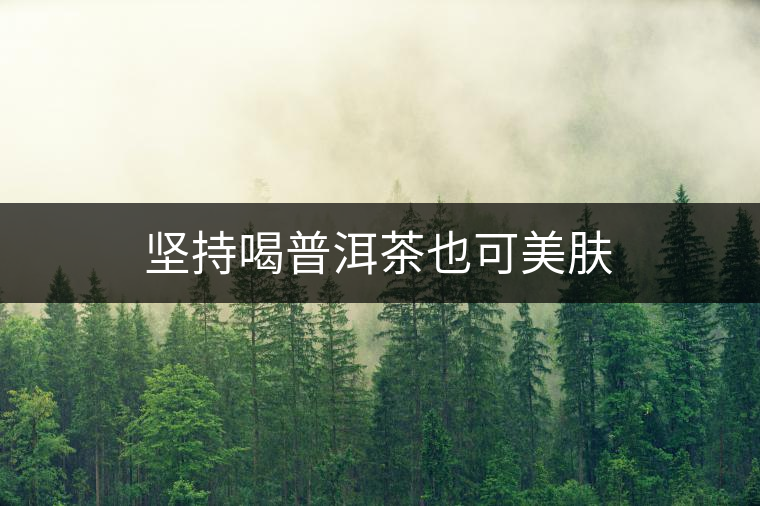 堅持喝普洱茶也可美膚