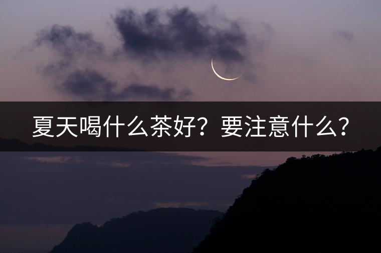 夏天喝什么茶好？要注意什么？