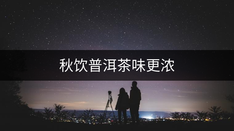 秋飲普洱茶味更濃 秋飲普洱茶味更濃