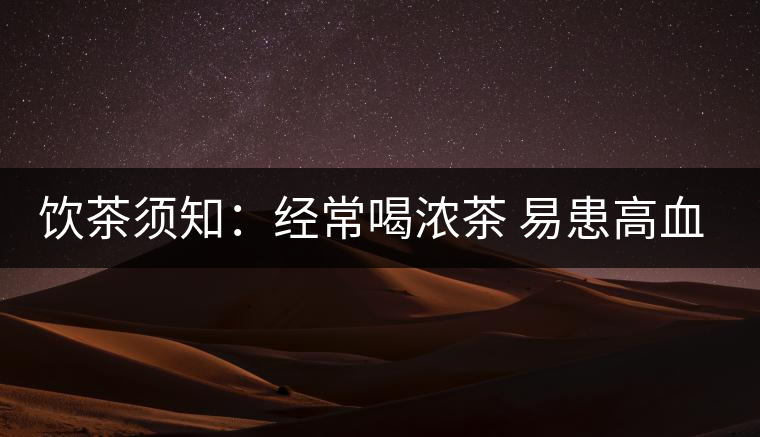 飲茶須知:經常喝濃茶 易患高血壓 飲茶須知:經常喝濃茶 易患高血壓