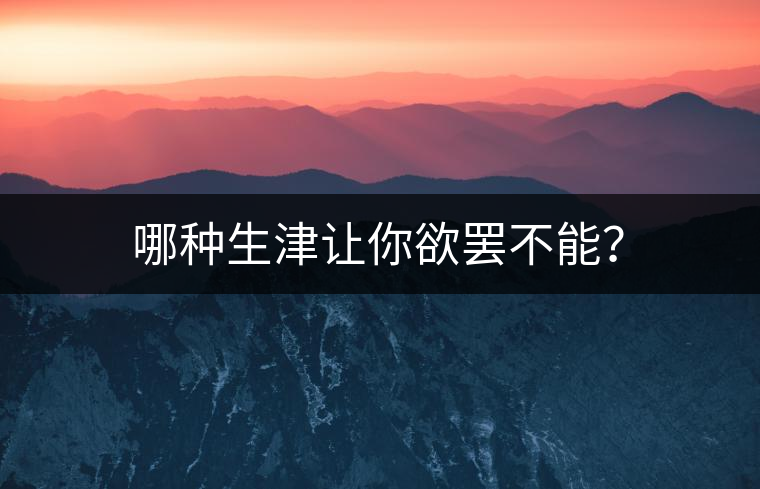 哪種生津讓你欲罷不能？