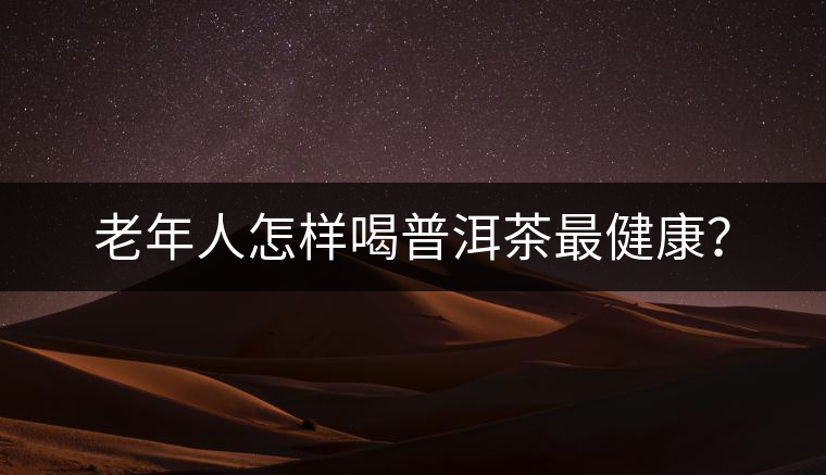 老年人怎樣喝普洱茶最健康？