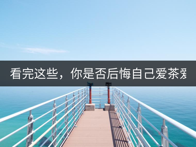 看完這些，你是否后悔自己愛茶愛得這么晚！