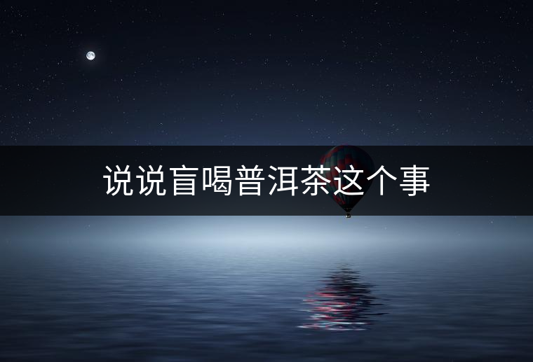 說(shuō)說(shuō)盲喝普洱茶這個(gè)事