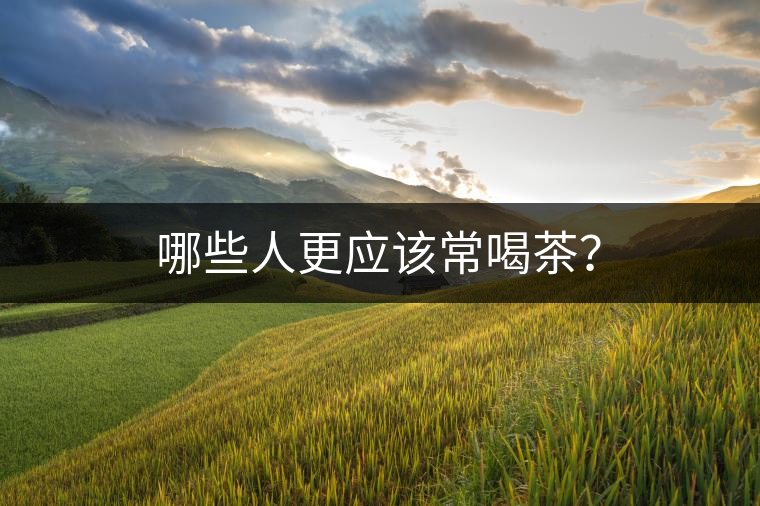哪些人更應(yīng)該常喝茶？