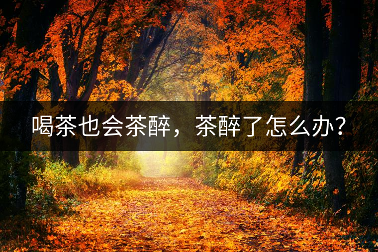 喝茶也會(huì)茶醉，茶醉了怎么辦？