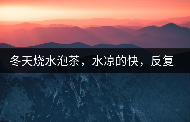 冬天燒水泡茶，水涼的快，反復(fù)加熱到底好不好