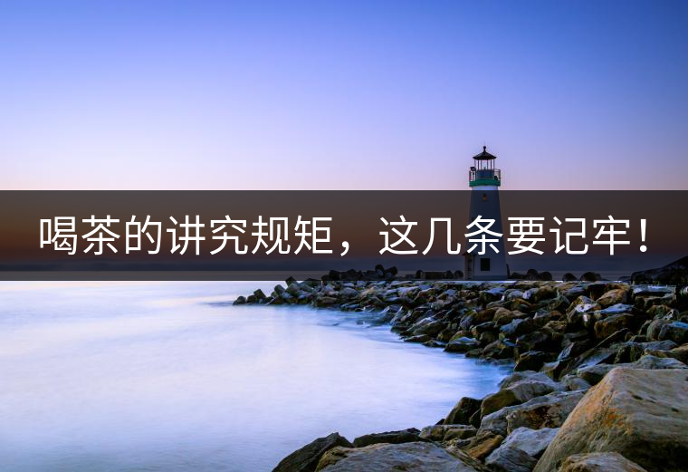 喝茶的講究規(guī)矩，這幾條要記牢！