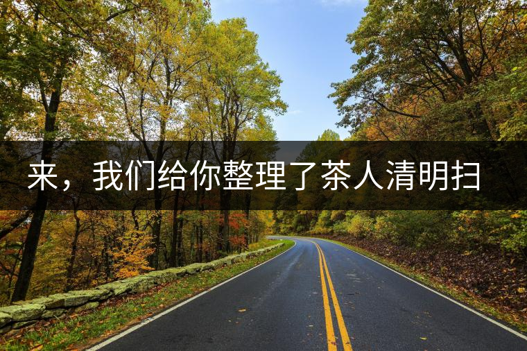 來，我們給你整理了茶人清明掃墓指南