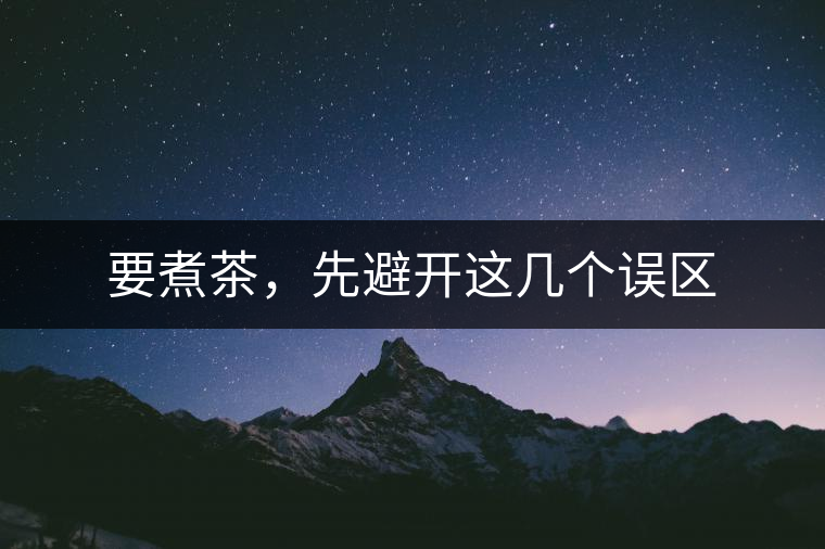 要煮茶，先避開這幾個(gè)誤區(qū)