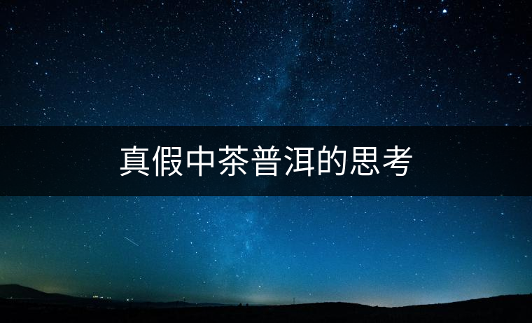 真假中茶普洱的思考