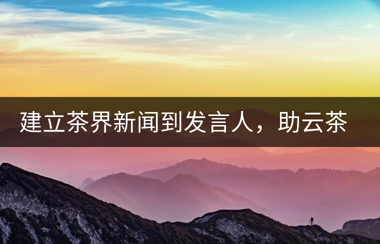 建立茶界新聞到發(fā)言人，助云茶對外宣傳