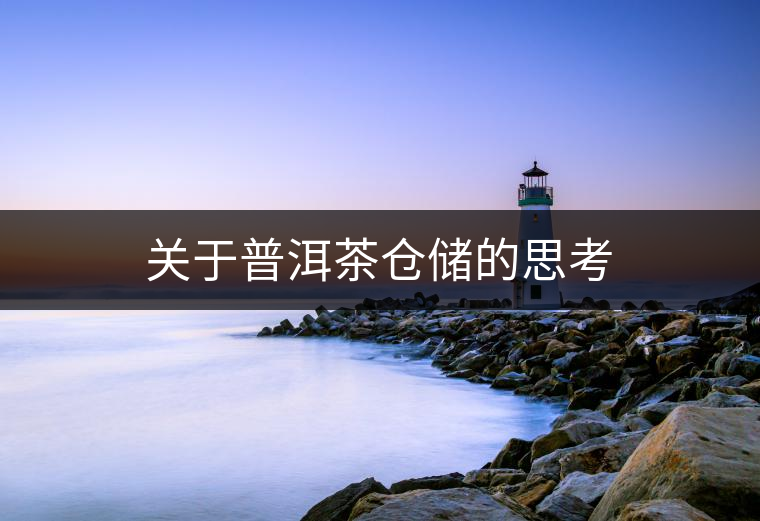 關(guān)于普洱茶倉儲(chǔ)的思考 關(guān)于普洱茶倉儲(chǔ)的思考