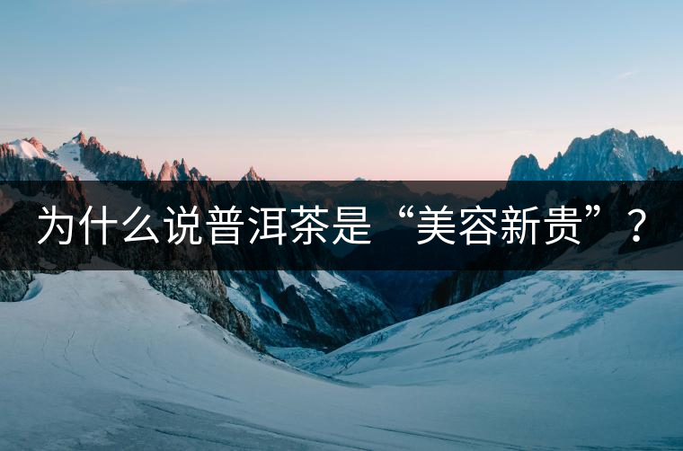 為什么說普洱茶是“美容新貴”？