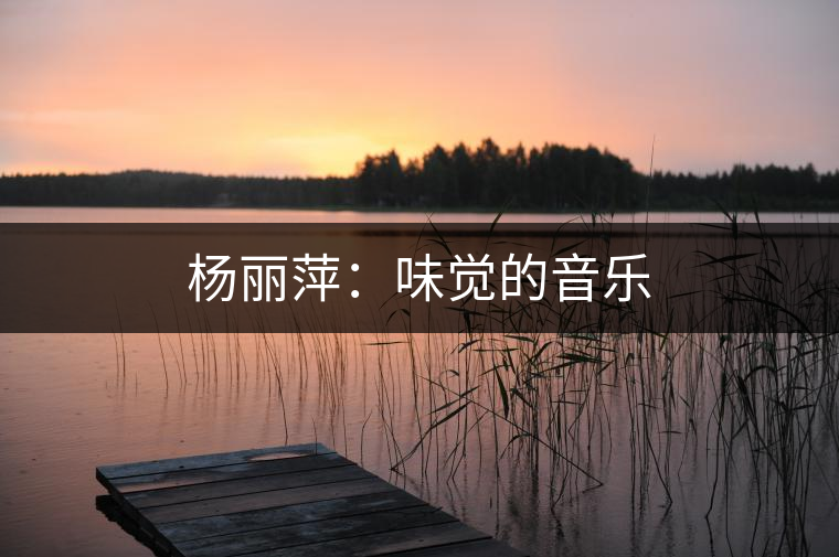 楊麗萍:味覺的音樂 楊麗萍:味覺的音樂