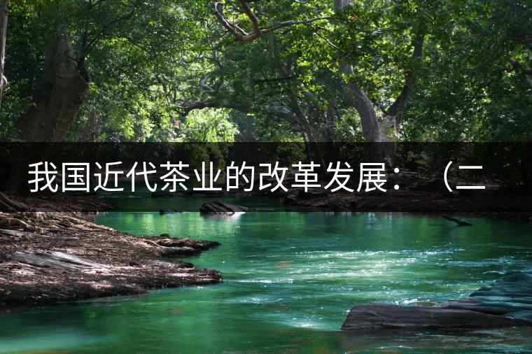 我國近代茶業(yè)的改革發(fā)展：（二）茶樹栽培和管理科學技術(shù)