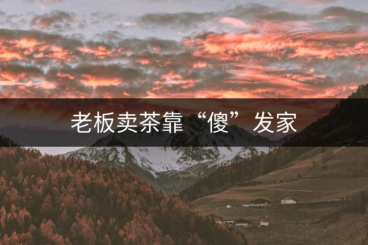 老板賣(mài)茶靠“傻”發(fā)家