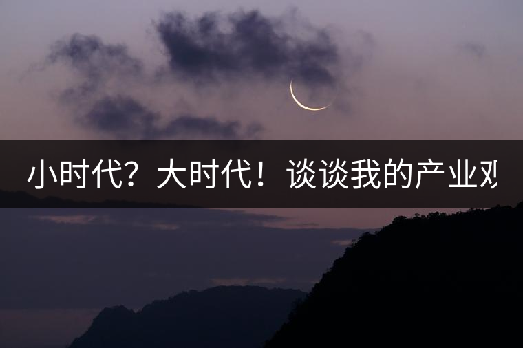 小時(shí)代？大時(shí)代！談?wù)勎业漠a(chǎn)業(yè)觀【思想】