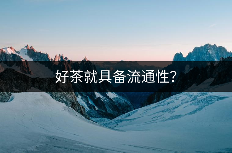 好茶就具備流通性？