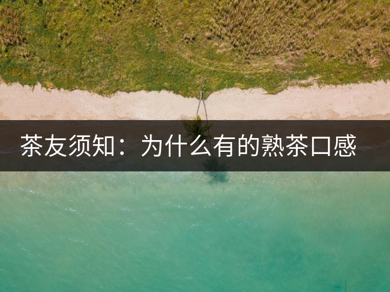 茶友須知：為什么有的熟茶口感不佳？
