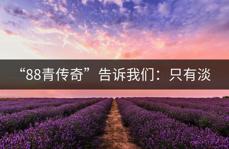 “88青傳奇”告訴我們：只有淡季的思想 沒有淡季的市場