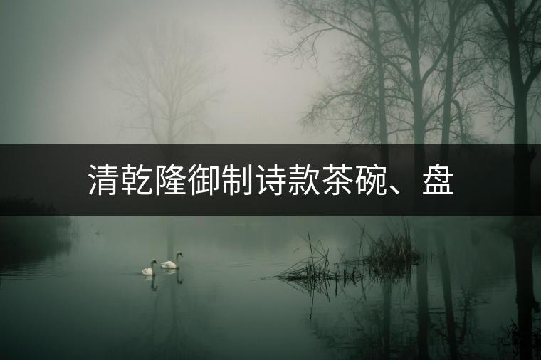 清乾隆御制詩(shī)款茶碗、盤