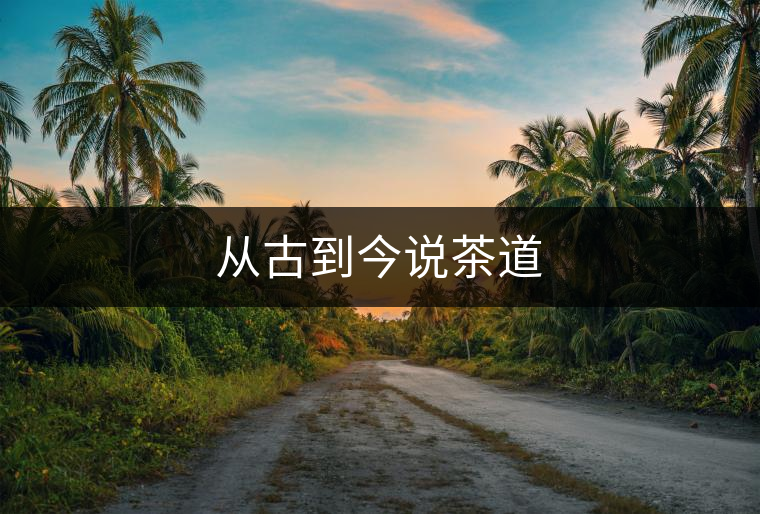 從古到今說(shuō)茶道 從古到今說(shuō)茶道