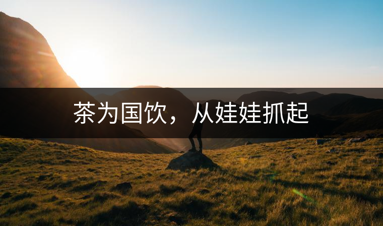 茶為國(guó)飲，從娃娃抓起
