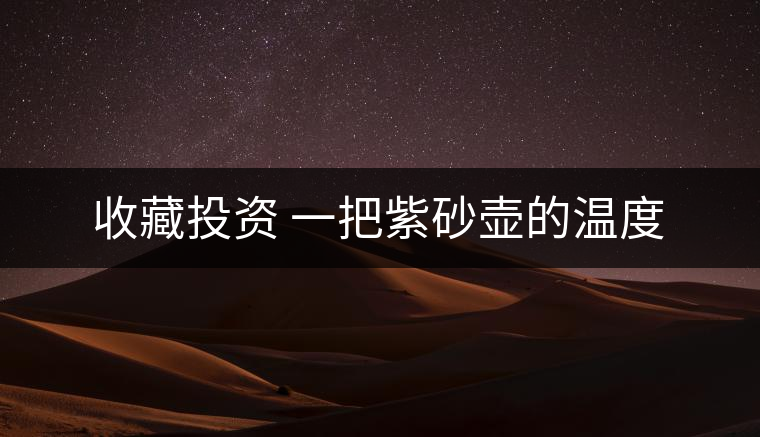 收藏投資 一把紫砂壺的溫度