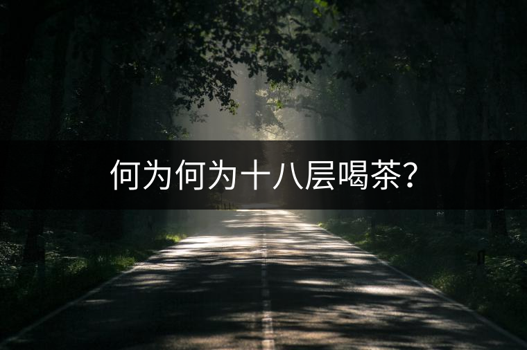 何為何為十八層喝茶? 何為何為十八層喝茶?