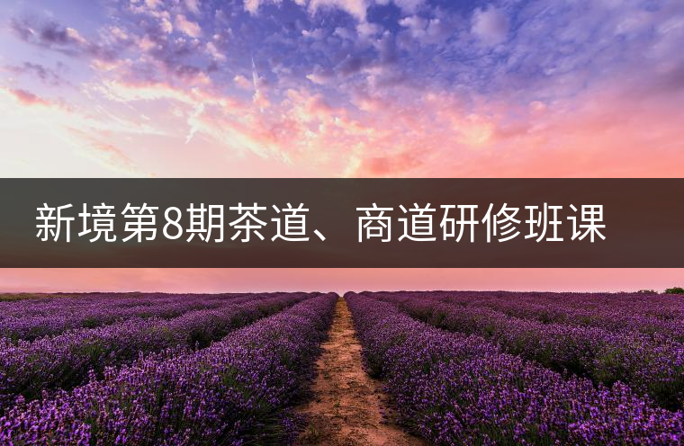 新境第8期茶道、商道研修班課程表