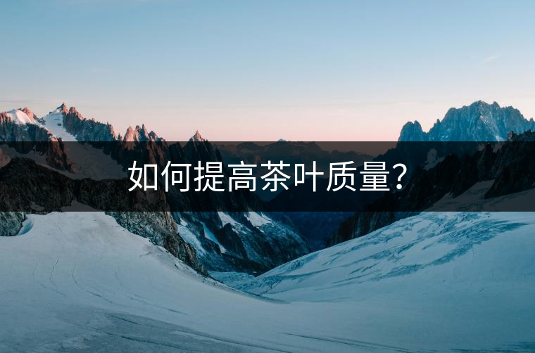 如何提高茶葉質(zhì)量？
