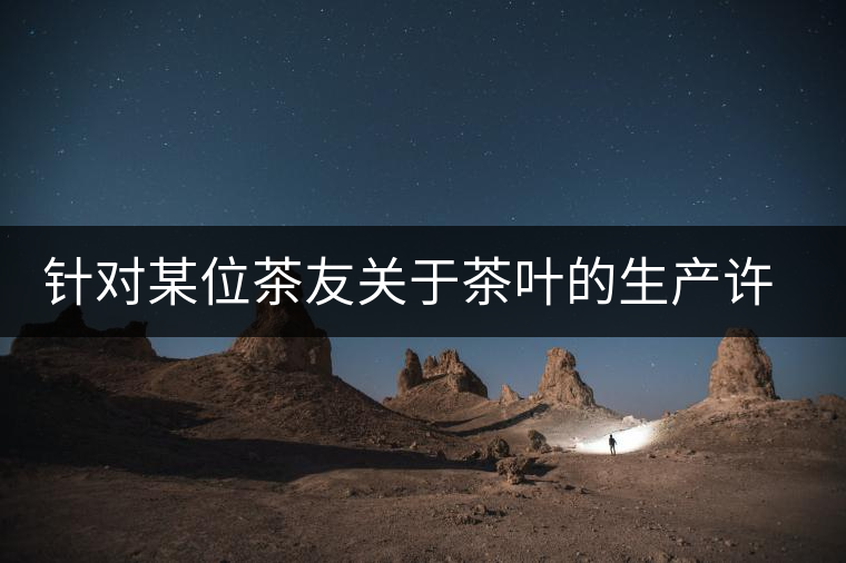 針對某位茶友關于茶葉的生產許可證編號有疑問的問題、、、