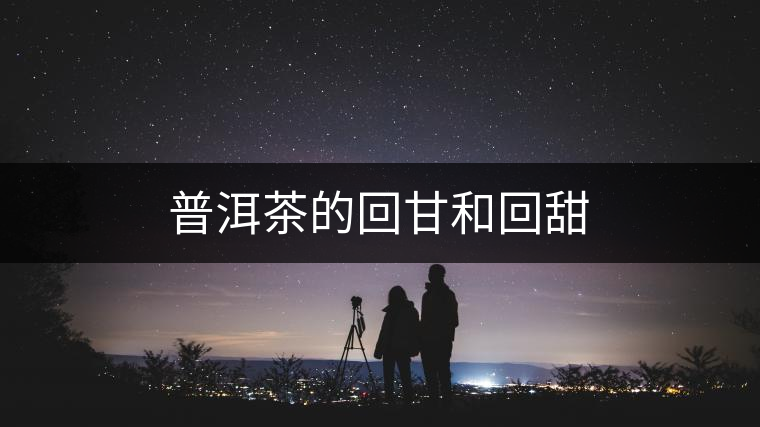 普洱茶的回甘和回甜