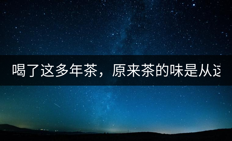 喝了這多年茶，原來(lái)茶的味是從這里來(lái)的！