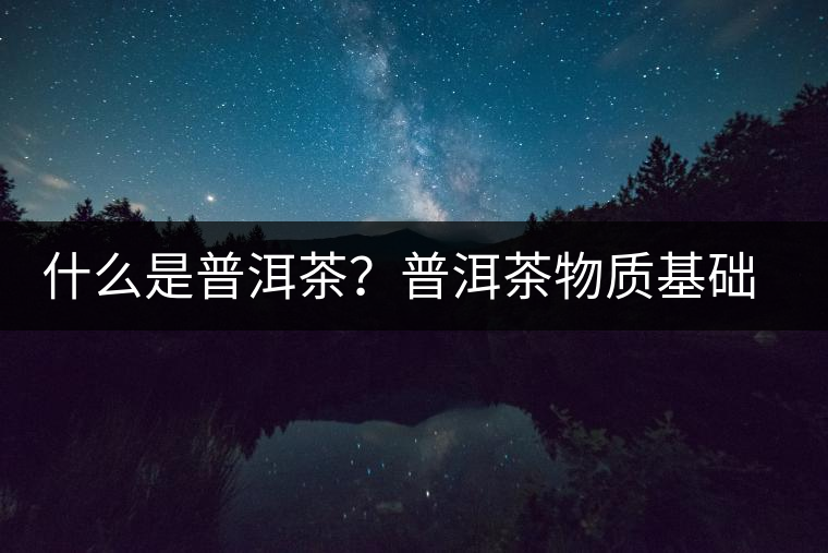 什么是普洱茶？普洱茶物質(zhì)基礎(chǔ)特點(diǎn)是什么？