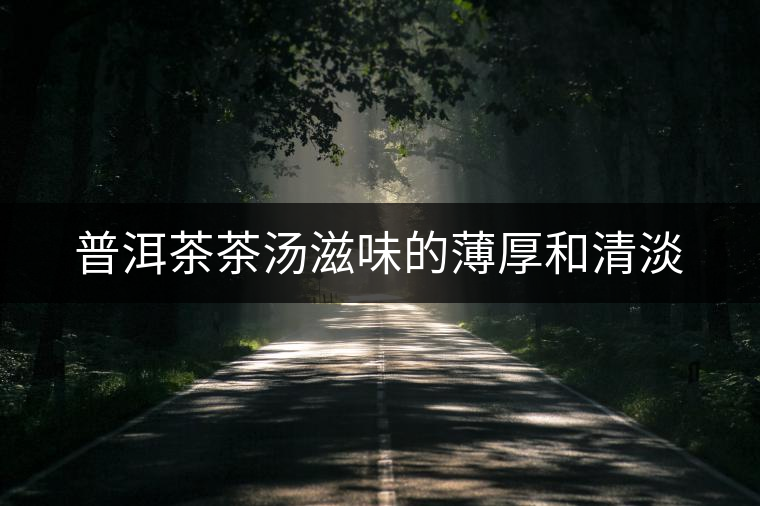 普洱茶茶湯滋味的薄厚和清淡