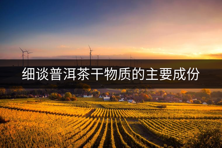 細談普洱茶干物質的主要成份 細談普洱茶干物質的主要成份