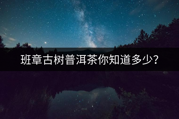 班章古樹普洱茶你知道多少？