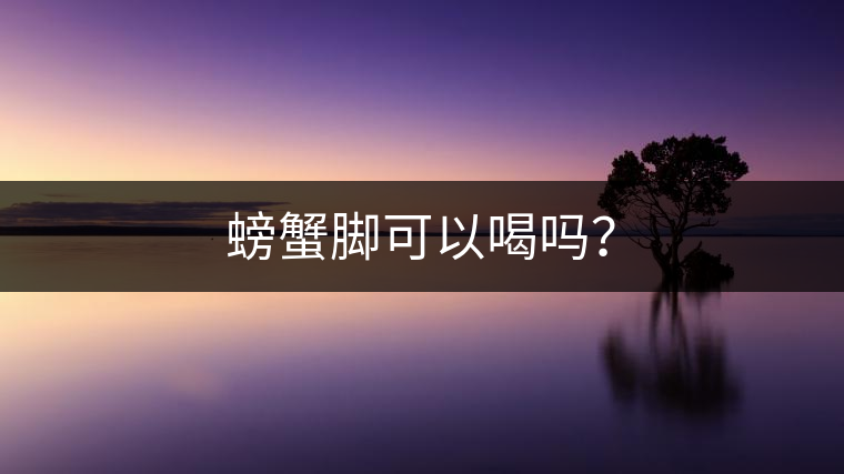 螃蟹腳可以喝嗎？