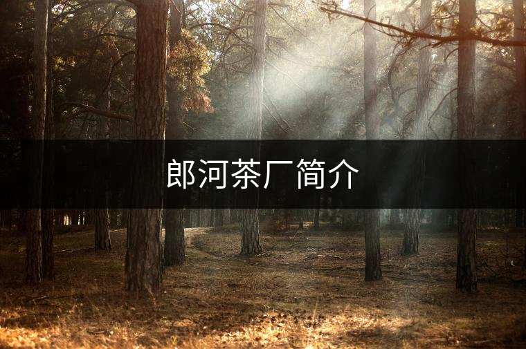 郎河茶廠簡(jiǎn)介 郎河茶廠簡(jiǎn)介