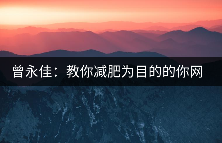 曾永佳：教你減肥為目的的你網購普洱熟茶